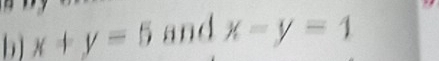 b] x+y=5 and x-y=4