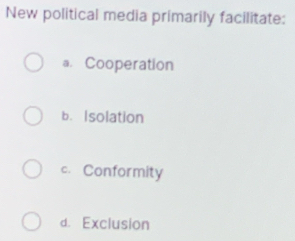 New political media primarily facilitate:
a. Cooperation
b. Isolation
c. Conformity
d. Exclusion