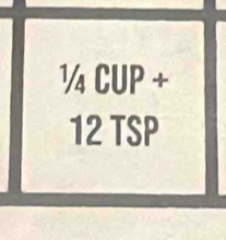 1/4CUP+
12TSP