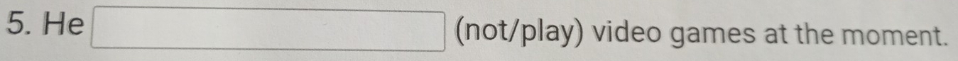 He (-3,4) (not/play) video games at the moment.