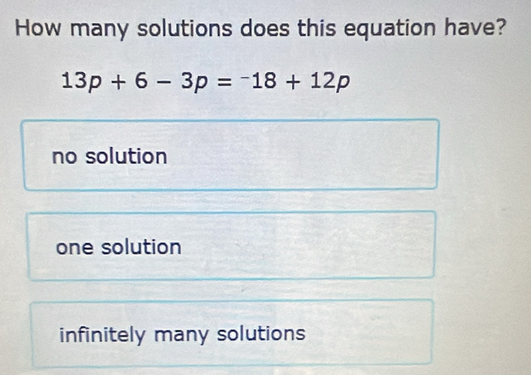 How many solutions does this equation have?
13p+6-3p=-18+12p
no solution
one solution
infinitely many solutions