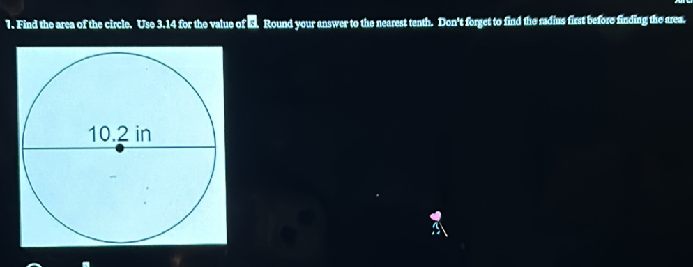 Find the area of the circle. Use 3.14 for the value of -. Round your answer to the nearest tenth. Don't forget to find the radius first before finding the area.