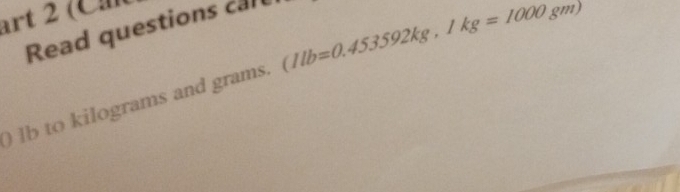 art 2 (C 
Read questions carl 
) lb to kilograms and grams. (1lb=0.453592kg,1kg=1000gm)