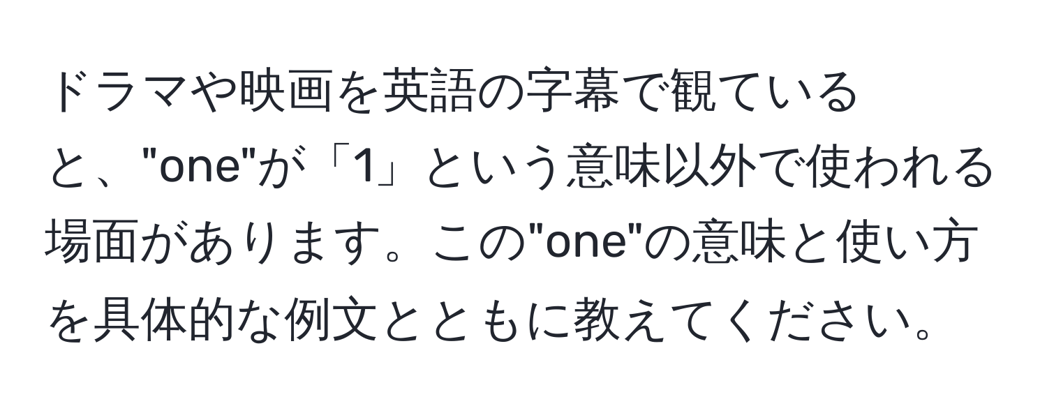 ドラマや映画を英語の字幕で観ていると、"one"が「1」という意味以外で使われる場面があります。この"one"の意味と使い方を具体的な例文とともに教えてください。