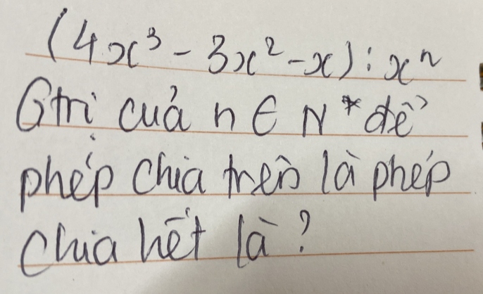 (4x^3-3x^2-x):x^n
Ghi cuá né N^*^(,,)
phep chia tren la phep 
chia het la?