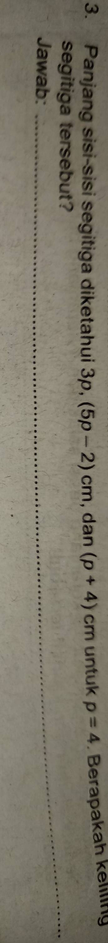 Panjang sisi-sisi segitiga diketahui . 3p, (5p-2)cm , dan (p+4)cm untuk p=4. Berapakah keliling 
_ 
segitiga tersebut? 
Jawab:_