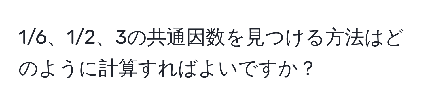 1/6、1/2、3の共通因数を見つける方法はどのように計算すればよいですか？