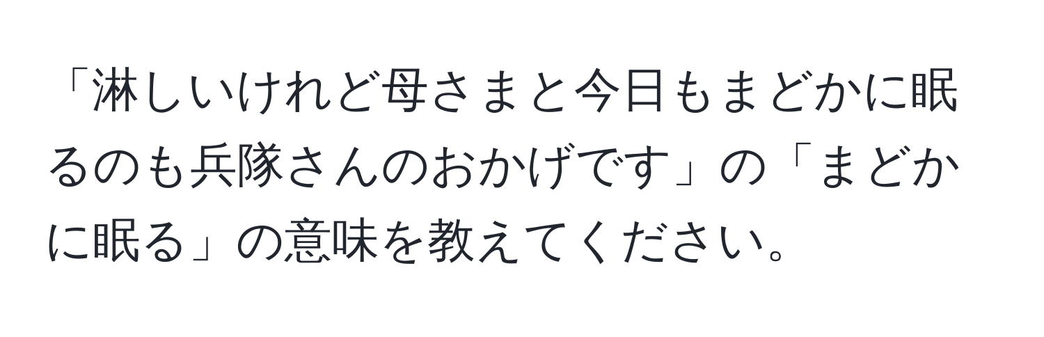 「淋しいけれど母さまと今日もまどかに眠るのも兵隊さんのおかげです」の「まどかに眠る」の意味を教えてください。