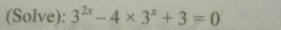 (Solve): 3^(2x)-4* 3^x+3=0