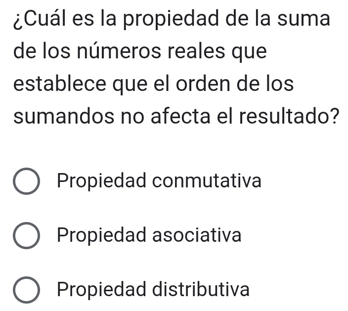 ¿Cuál es la propiedad de la suma
de los números reales que
establece que el orden de los
sumandos no afecta el resultado?
Propiedad conmutativa
Propiedad asociativa
Propiedad distributiva