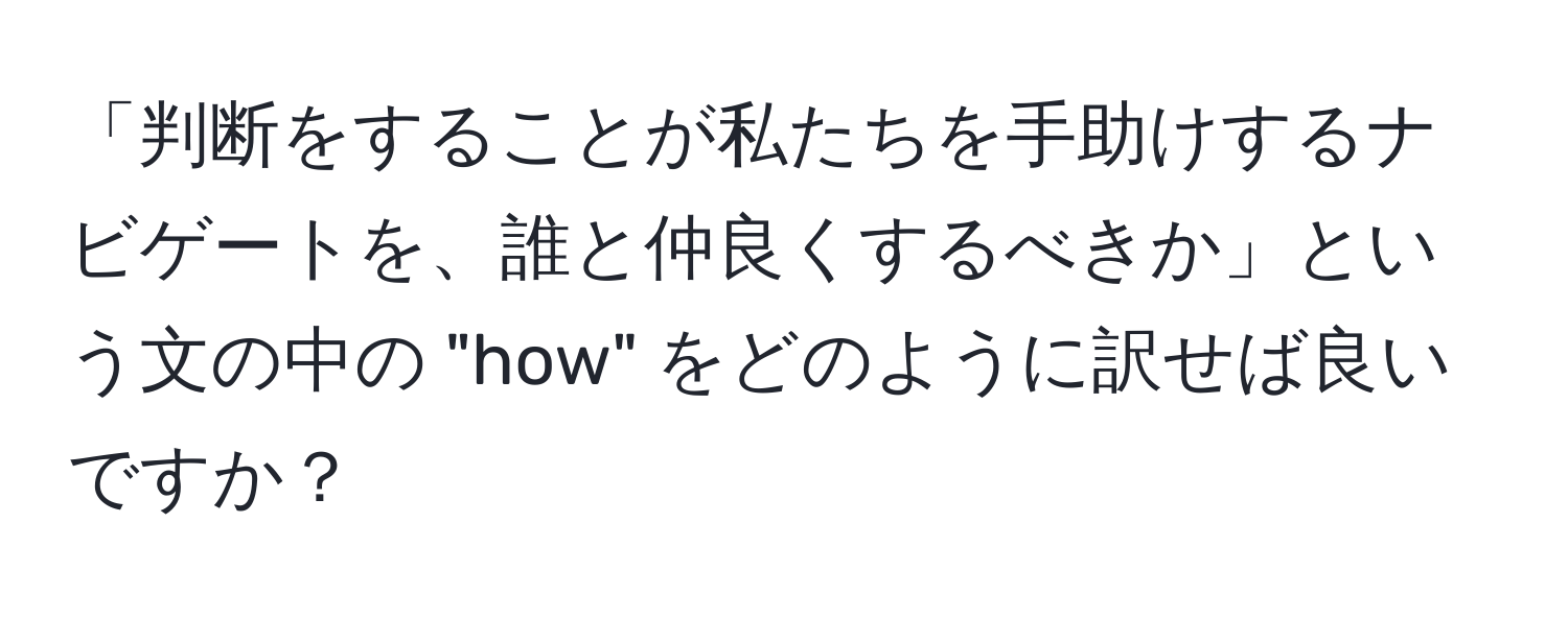 「判断をすることが私たちを手助けするナビゲートを、誰と仲良くするべきか」という文の中の "how" をどのように訳せば良いですか？