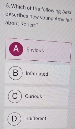 Which of the following best
describes how young Amy felt
about Robert?
A Envious
BInfatuated
CCurious
DIndifferent