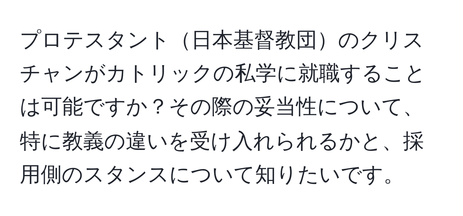 プロテスタント日本基督教団のクリスチャンがカトリックの私学に就職することは可能ですか？その際の妥当性について、特に教義の違いを受け入れられるかと、採用側のスタンスについて知りたいです。