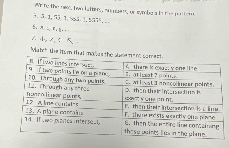 Write the next two letters, numbers, or symbols in the pattern. 
5. 5, 1, 55, 1, 555, 1, 5555, ... 
6. a, c, e, g, ... 
7. ↓, ピ, ←, k, ... 
Match the item that ma