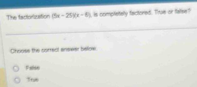 The factorization (5x-25)(x-6) , is complettelly factored. True or falise?
Choose the correct answer bellow.
False
Trus