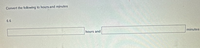 Convert the following to hours and minutes
6.6 
| _ 2x+3 U_1=U_1 3x-□  hours and □ minutes