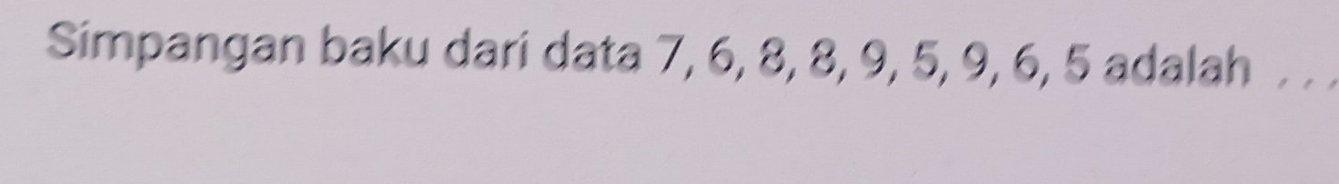 Simpangan baku dari data 7, 6, 8, 8, 9, 5, 9, 6, 5 adalah . ..