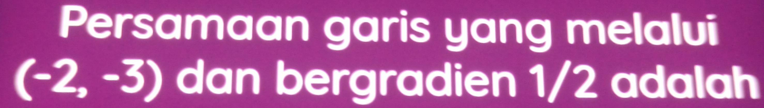 Persamaan garis yang melalui
(-2,-3) dan bergradien 1/2 adalah