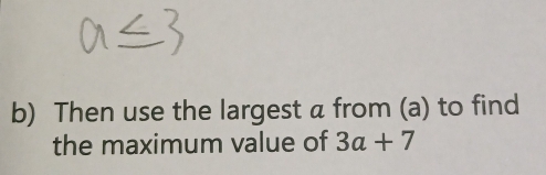 Then use the largest a from (a) to find 
the maximum value of 3a+7