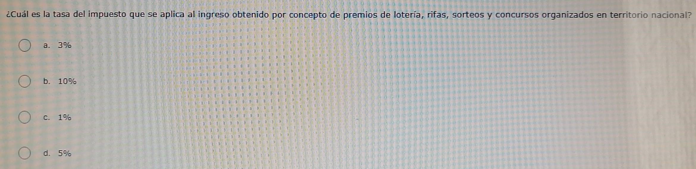 ¿Cuál es la tasa del impuesto que se aplica al ingreso obtenido por concepto de premios de lotería, rifas, sorteos y concursos organizados en territorio nacional?
a. 3%
b. 10%
C. 1%
d. 5%