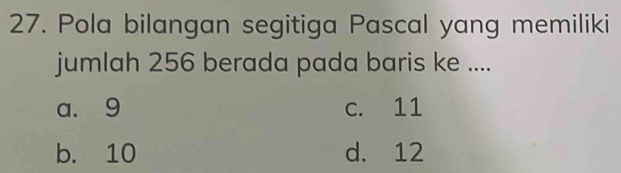 Pola bilangan segitiga Pascal yang memiliki
jumlah 256 berada pada baris ke ....
a. 9 c. 11
b. 10 d. 12