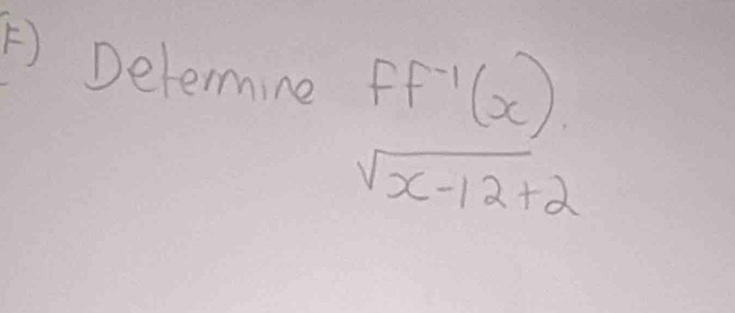 Determine ff^(-1)(x)
sqrt(x-12)+2