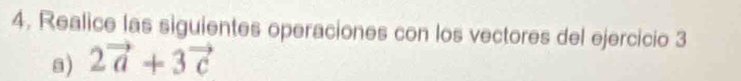 Realice las siguientes operaciones con los vectores del ejercicio 3 
s) 2vector a+3vector c