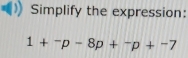 Simplify the expression:
1+^-p-8p+^-p+^-7