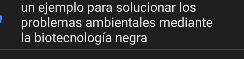 un ejemplo para solucionar los 
problemas ambientales mediante 
la biotecnología negra