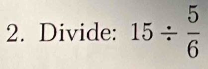 Divide: 15/  5/6 