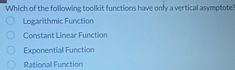 Which of the following toolkit functions have only a vertical asymptote?
Logarithmic Function
Constant Linear Function
Exponential Function
Rational Function