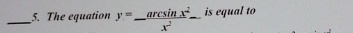 The equation y= arcsin x^2/x^2  is equal to