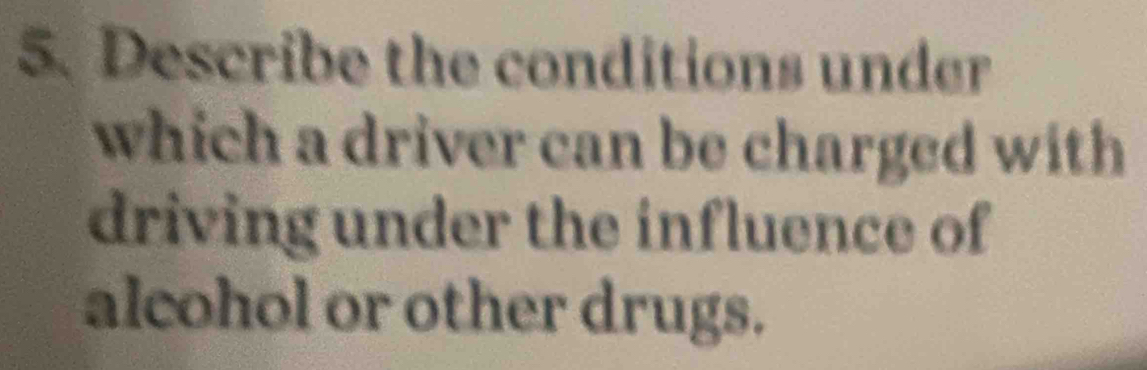 Describe the conditions under 
which a driver can be charged with 
driving under the influence of 
alcohol or other drugs.