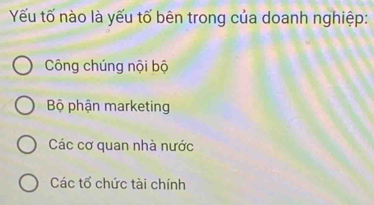 Yếu tố nào là yếu tố bên trong của doanh nghiệp:
Công chúng nội bộ
Bộ phận marketing
Các cơ quan nhà nước
Các tổ chức tài chính