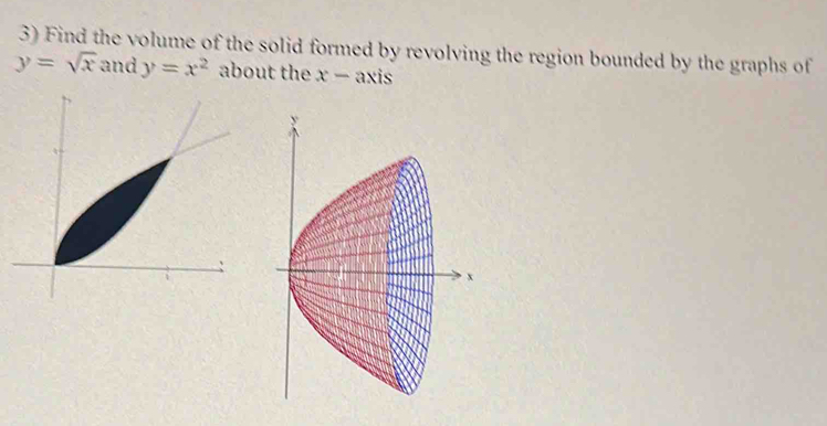 Find the volume of the solid formed by revolving the region bounded by the graphs of
y=sqrt(x) and y=x^2 about the x-axis