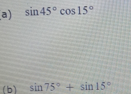 sin 45°cos 15°
(b) sin 75°+sin 15°