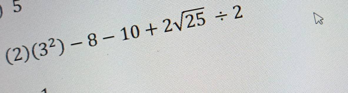 5
(2)(3^2)-8-10+2sqrt(25)/ 2