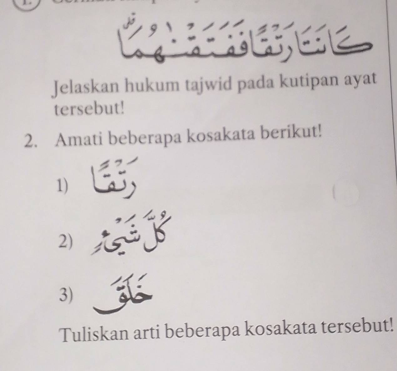 Jelaskan hukum tajwid pada kutipan ayat 
tersebut! 
2. Amati beberapa kosakata berikut! 
1) 
2) 
3) 
Tuliskan arti beberapa kosakata tersebut!