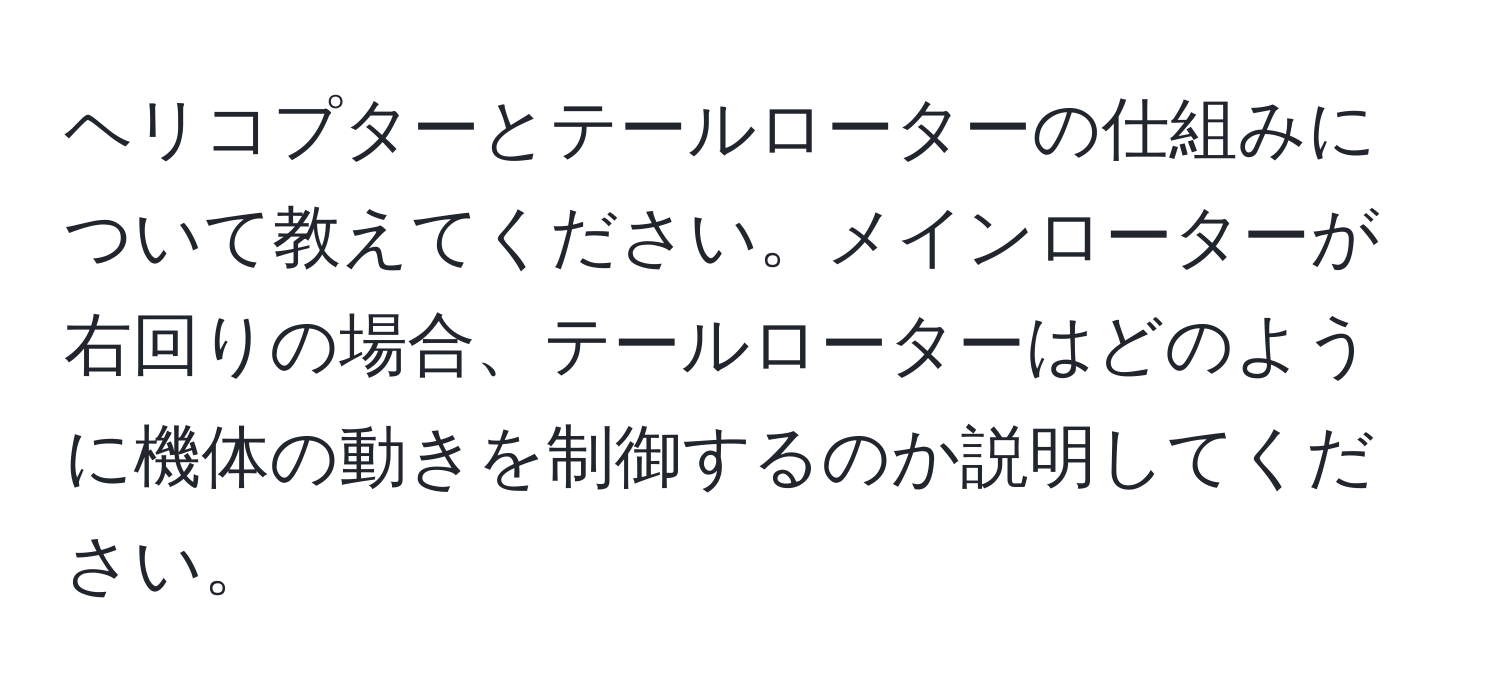 ヘリコプターとテールローターの仕組みについて教えてください。メインローターが右回りの場合、テールローターはどのように機体の動きを制御するのか説明してください。