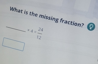 What is the missing fraction? 
_ * 4= 24/12 