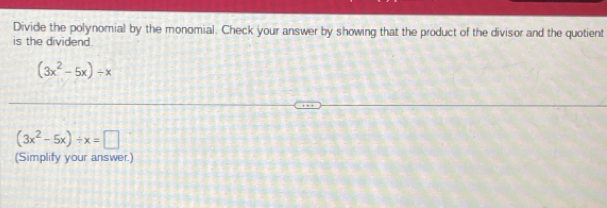 Divide the polynomial by the monomial. Check your answer by showing that the product of the divisor and the quotient 
is the dividend.
(3x^2-5x)/ x
(3x^2-5x)/ x=□
(Simplify your answer.)