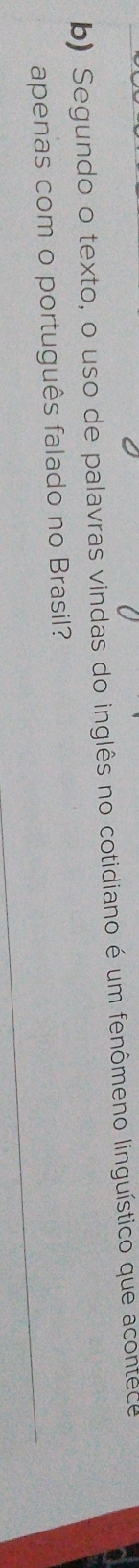 Segundo o texto, o uso de palavras vindas do inglês no cotidiano é um fenômeno linguístico que acontece 
apenas com o português falado no Brasil?