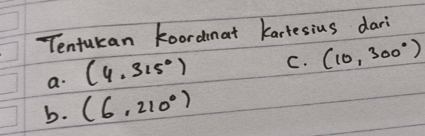 Tentukan koordinat kartesius dari
a. (4,315°)
C. (10,300°)
b. (6,210°)