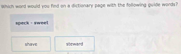 Which word would you find on a dictionary page with the following guide words?
speck - sweet
shave steward