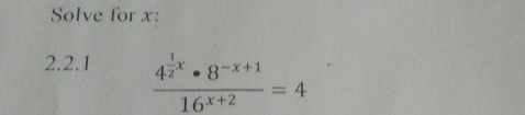 Solve for x : 
2.2.1 frac 4^(frac 1)2x· 8^(-x+1)16^(x+2)=4