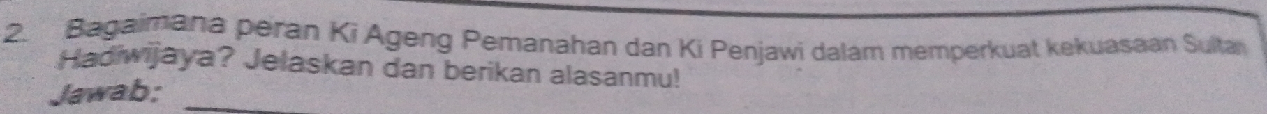 Bagaimana peran Ki Ageng Pemanahan dan Ki Penjawi dalam memperkuat kekuasaan Sulta 
Hadiwijaya? Jelaskan dan berikan alasanmu! 
Jawab: