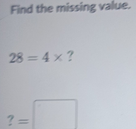 Find the missing value.
28=4* ?
?=□