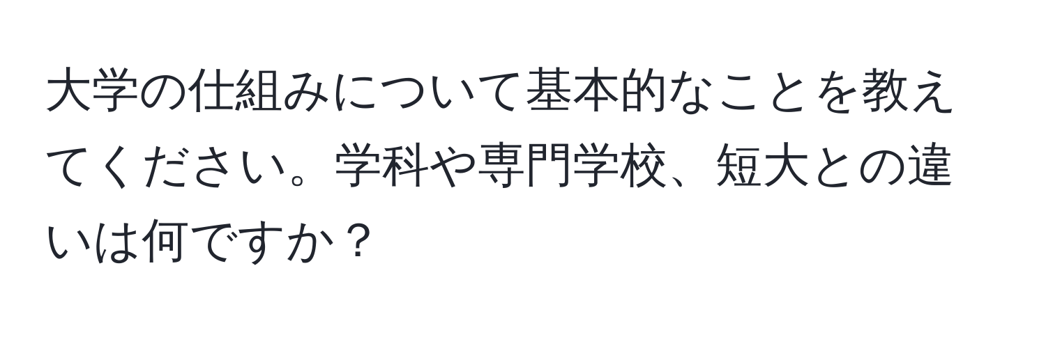 大学の仕組みについて基本的なことを教えてください。学科や専門学校、短大との違いは何ですか？