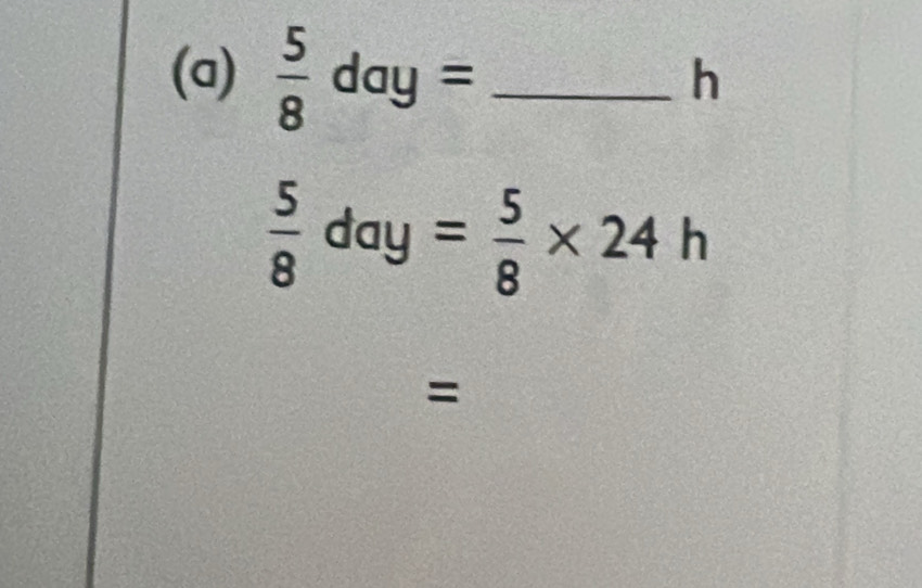  5/8 day= _
h
 5/8 day= 5/8 * 24h
=