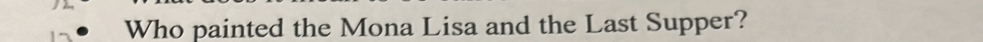 Who painted the Mona Lisa and the Last Supper?